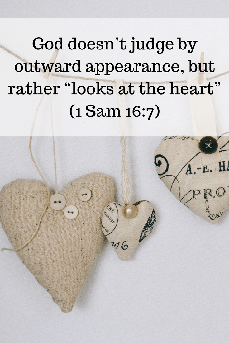 God doesn’t judge by outward appearance, but rather “looks at the heart” (1 Sam 16_7)